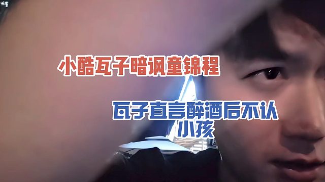 小酷瓦子暗讽童锦程，瓦子直言醉酒后不认小孩