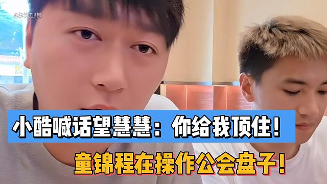 小酷喊话望慧慧：你给我顶住！分析童锦程在操作公会盘子！