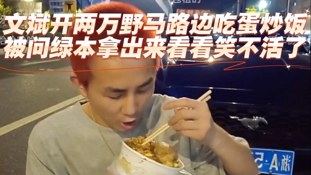 文斌开两万野马路边吃蛋炒饭，被问绿本拿出来看看笑不活了