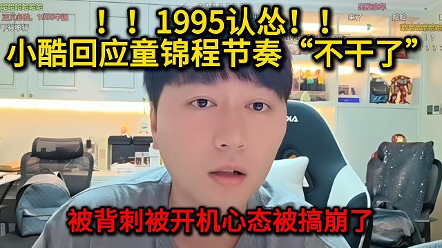 1995认怂！小酷回应童锦程节奏“不干了”被背刺开机心态被搞崩了！！！