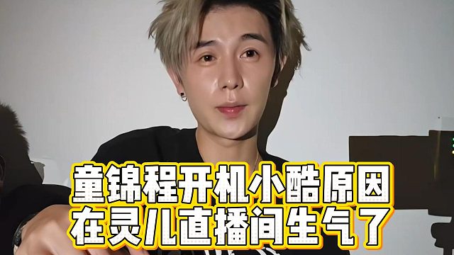 童锦程开机小酷原因，在灵儿直播间生气了