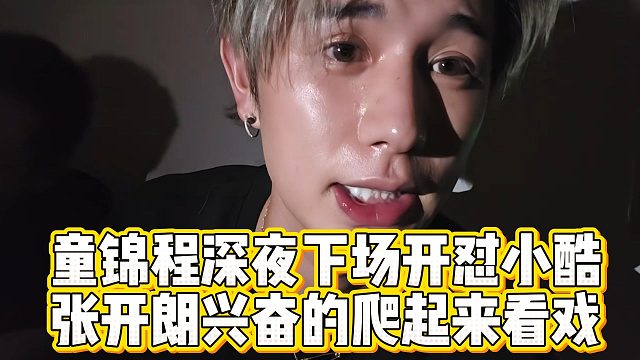 童锦程深夜下场开怼小酷，张开朗兴奋的爬起来看戏