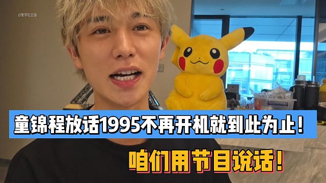 童锦程放话1995不再开机就到此为止！咱们用节目说话！
