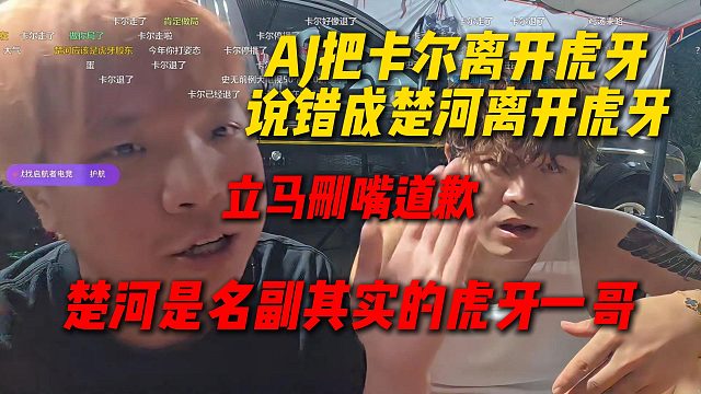 AJ把卡尔离开虎牙说错成楚河离开虎牙，立马删嘴巴道歉：楚河是名副其实的虎牙一哥