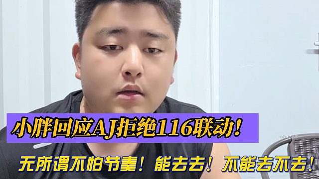 小胖回应AJ拒绝116联动！无所谓不怕节奏！能去去！不能去不去！
