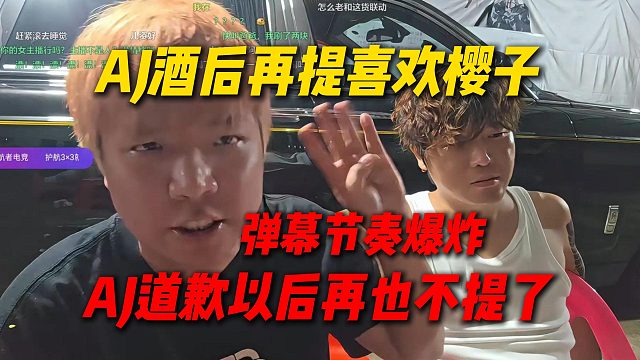 AJ酒后再提喜欢樱子，弹幕瞬间节奏爆炸，AJ意识到不对当场道歉以后再也不提了