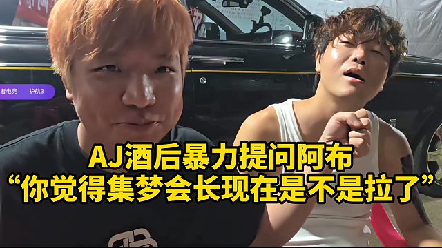 AJ暴力提问阿布“你觉得集梦会长现在是不是拉了”