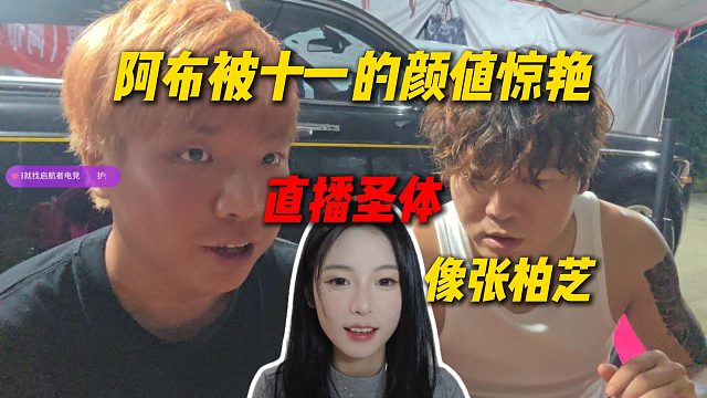 阿布跟AJ说今天刚见面被十一的颜值惊艳了，像张柏芝绝对的直播圣体