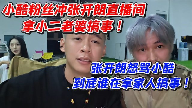 小酷粉丝冲张开朗直播间拿小二老婆搞事！张开朗怒骂小酷到底谁在拿家人搞事
