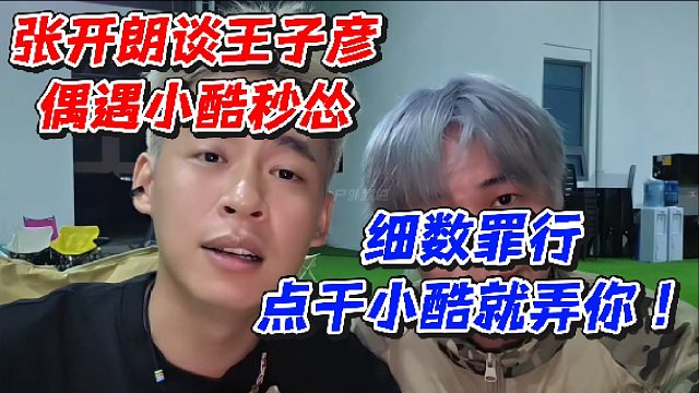 张开朗谈王子彦偶遇小酷秒怂！细数罪行点干小酷就弄你