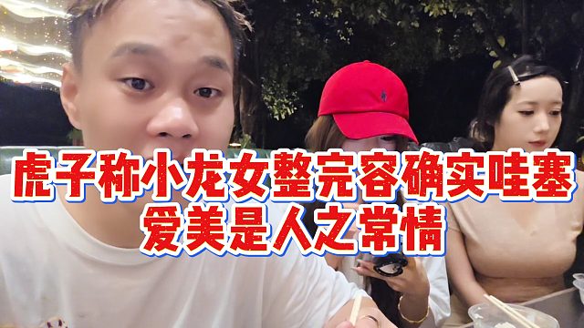 虎子称小龙女整完容确实哇塞，爱美是人之常情