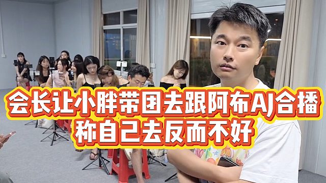【集梦会长】会长让小胖带团去跟阿布AJ合播，称自己去反而不好