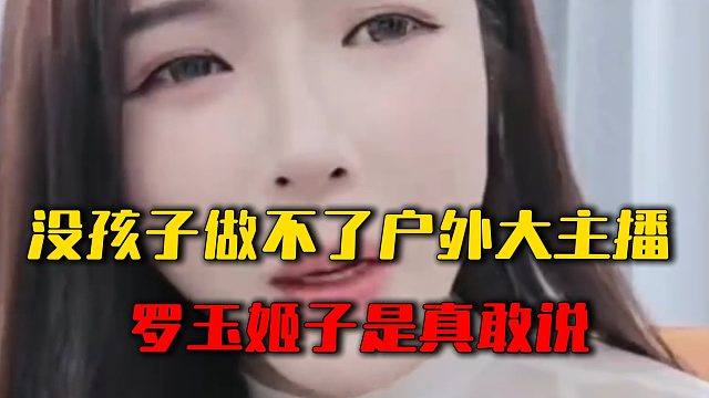 没孩子做不了户外大主播，罗玉姬子是真敢说