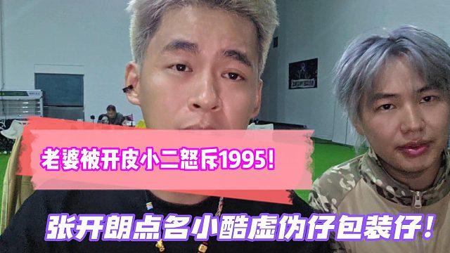 老婆被开皮小二怒斥1995！张开朗点名小酷虚伪仔包装仔！