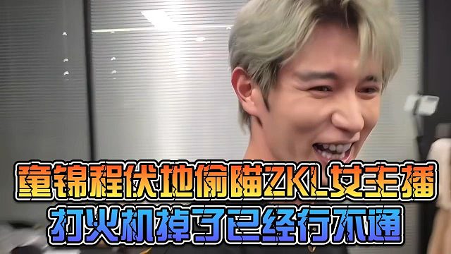 童锦程伏地偷瞄ZKL女主播，打火机掉了已经行不通