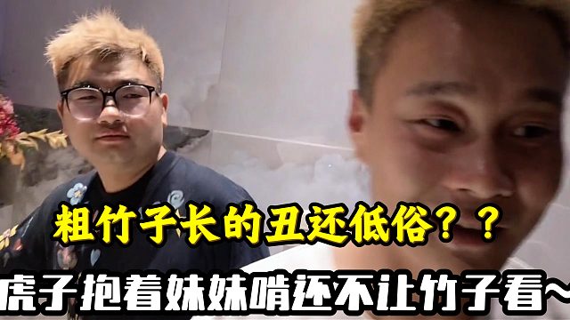 虎子抱着妹妹啃完事还嘲讽粗竹子长的丑还低俗？？