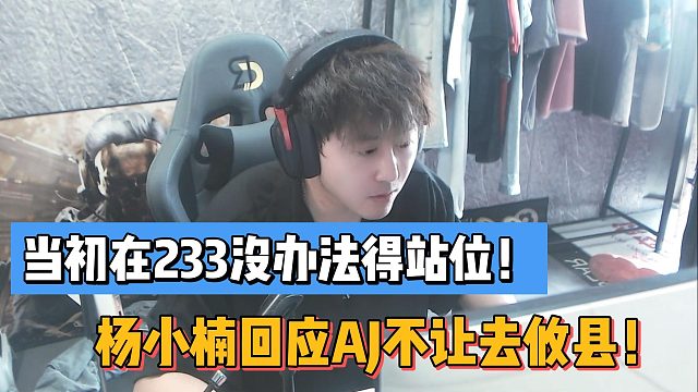 当初在233没办法得站位！杨小楠回应AJ不让去攸县！