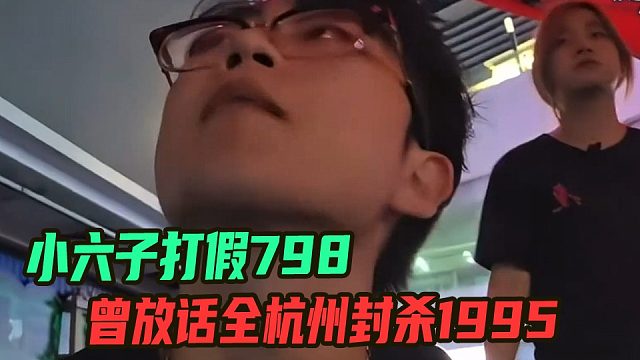小六子打假798曾放话全杭州封杀1995，店长曝798全是一群小黑粉