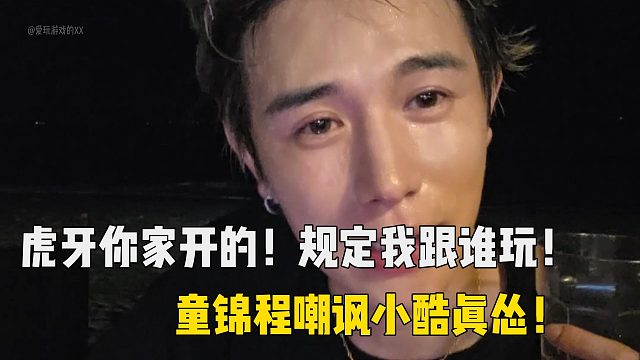 虎牙你家开的！规定我跟谁玩！童锦程嘲讽小酷真怂！