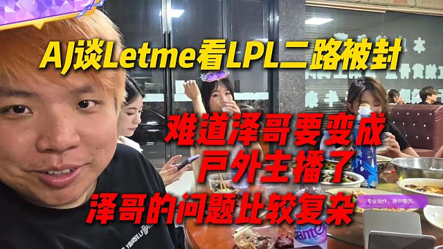 AJ谈Letme看LPL二路被封，难道泽哥要变成户外直播了，AJ说泽哥的问题很复杂