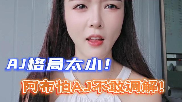 罗玉姬子吐槽AJ格局太小！阿布怕AJ不敢调解！