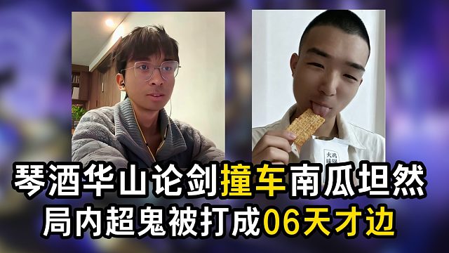 琴酒华山论剑撞车南瓜坦然，局内超鬼被打成06天才边