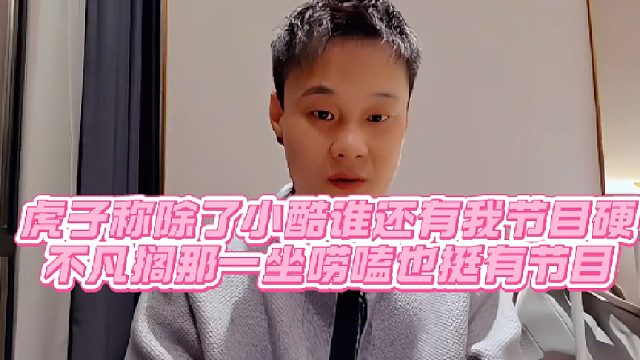 【虎子【1995】】虎子称除了小酷谁还有我节目硬，不凡搁那一坐唠嗑也挺有节目