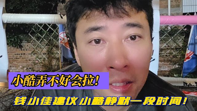 小酷弄不好会拉！钱小佳建议小酷静默一段时间！