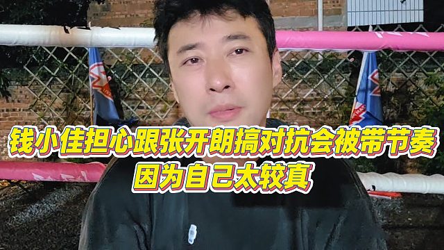 【钱小佳】钱小佳担心跟张开朗搞对抗会被带节奏，因为自己太较真