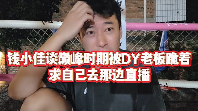 【钱小佳】钱小佳谈巅峰时期被DY老板跪着，求自己去那边直播