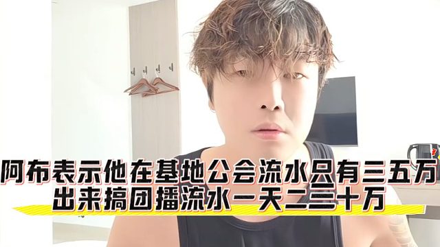 阿布表示他在116基地公会流水只有三五万，出来搞团播流水一天二三十万