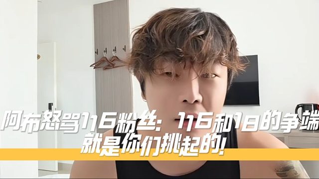 阿布怒骂116粉丝：116和18的争端就是你们挑起的！