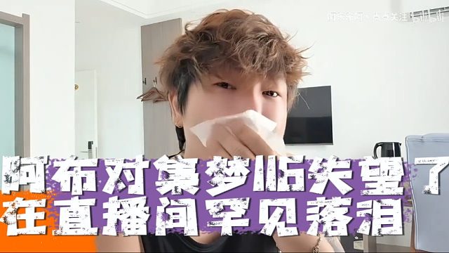 阿布对集梦116失望了，在直播间罕见落泪