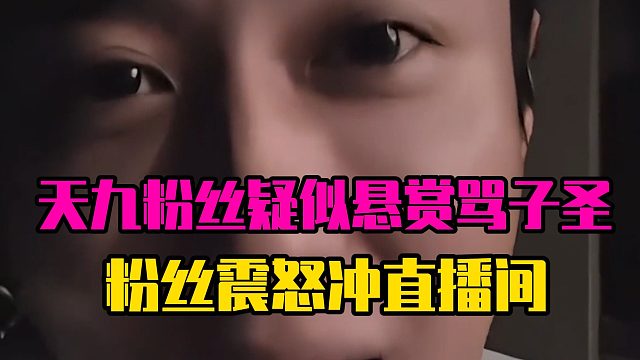 天九粉丝疑似悬赏骂子圣，粉丝震怒冲直播间