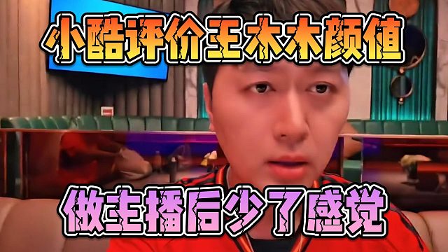 小酷评价王木木颜值，做主播后少了感觉