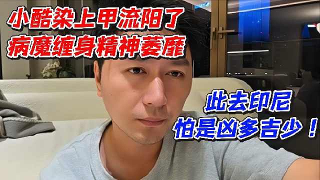 小酷染上甲流阳了病魔缠身精神萎靡！此去印尼怕是凶多吉少