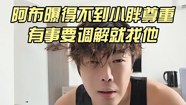 阿布曝得不到小胖尊重，有事要调解就找他