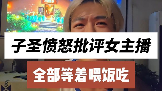 子圣愤怒批评女主播，全部等着喂饭吃