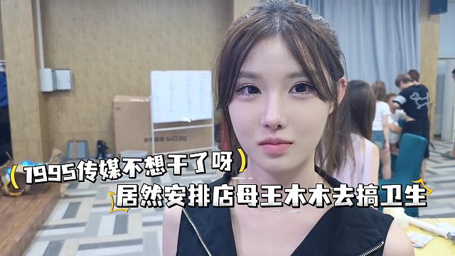 1995传媒不想干了呀，居然安排店母王木木去搞卫生