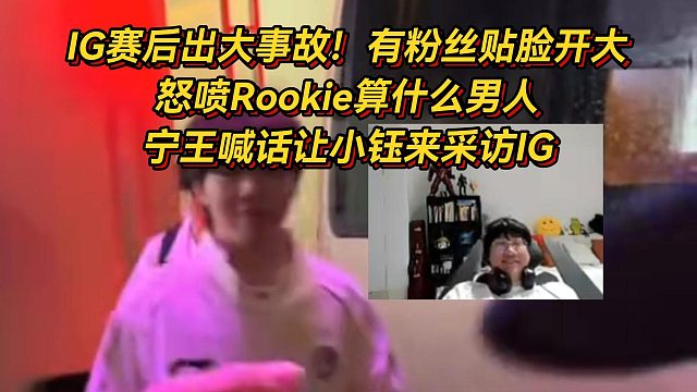 IG赛后出大事故！有粉丝贴脸开大怒喷Rookie算什么男人，宁王喊话让小钰来采访IG