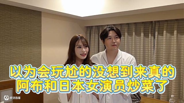【集梦阿布】以为会玩尬的没想到来真的  阿布和日本女演员炒菜了