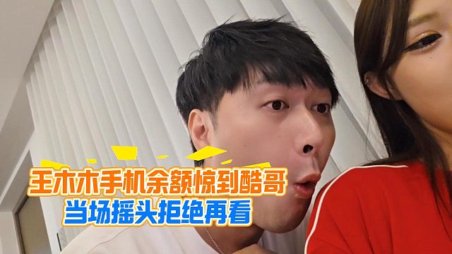 王木木手机余额惊到酷哥，当场摇头拒绝再看