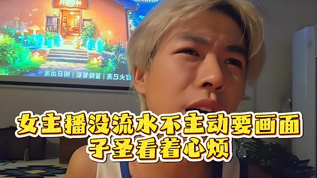 女主播没流水不主动要画面，子圣看着心烦