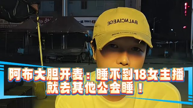 阿布大胆开麦：睡不到18女主播就去其他公会睡！