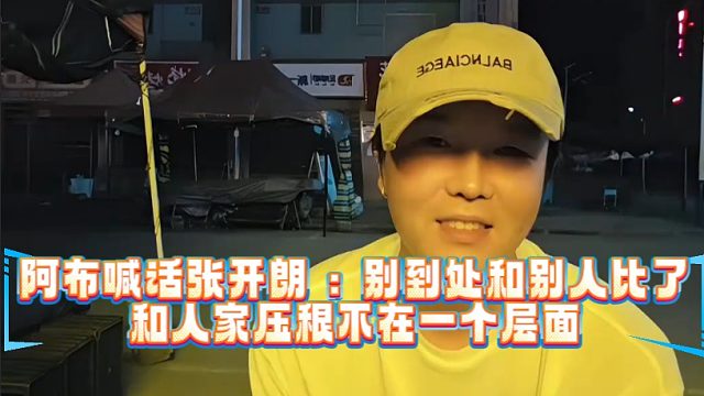 阿布喊话张开朗 ：别到处和别人比了，和人家压根不在一个层面