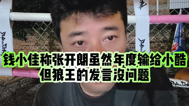 【钱小佳】钱小佳称张开朗虽然年度输给小酷，但狼王的发言没问题