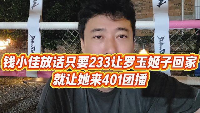 【钱小佳】钱小佳放话只要233让罗玉姬子回家，就让她来401团播