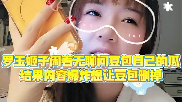 【集梦罗玉姬子】罗玉姬子闲着无聊问豆包自己的瓜，结果内容爆炸想让豆包删掉