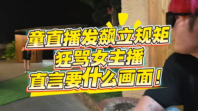童直播发飙，狂骂女主播，直言要什么画面！