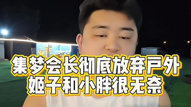 集梦会长彻底放弃户外，姬子和小胖很无奈